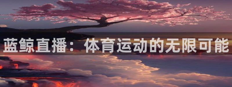 蓝鲸直播：体育运动的无限可能