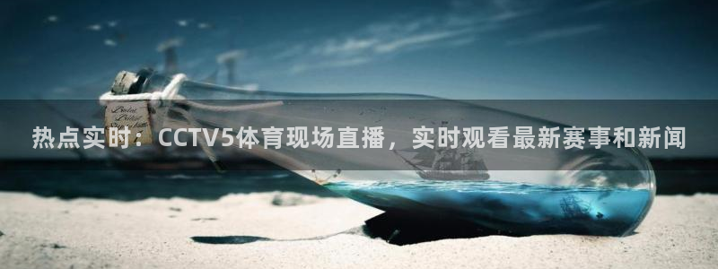 热点实时：CCTV5体育现场直播，实时观看最新赛事和新闻