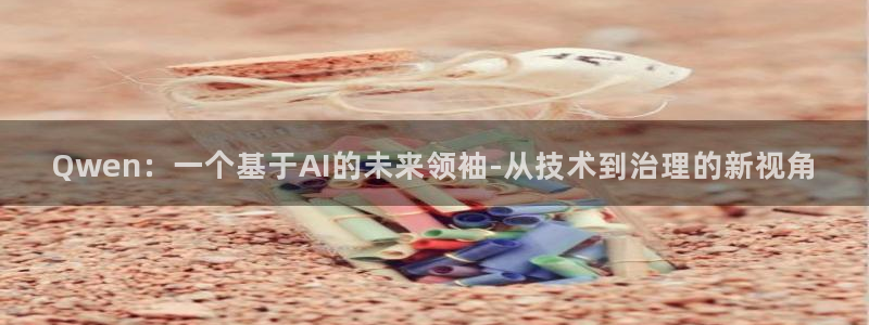 Qwen：一个基于AI的未来领袖-从技术到治理的新视角